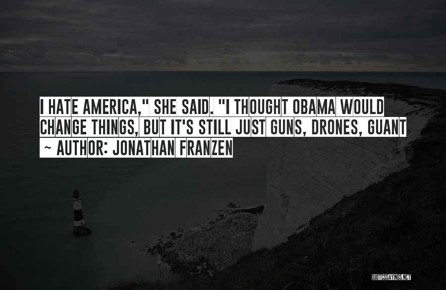 Jonathan Franzen Quotes: I Hate America, She Said. I Thought Obama Would Change Things, But It's Still Just Guns, Drones, Guant