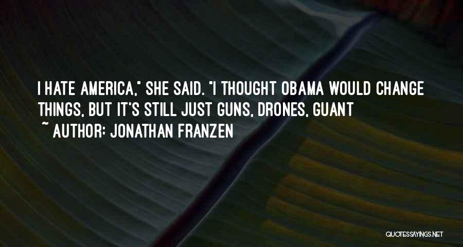 Jonathan Franzen Quotes: I Hate America, She Said. I Thought Obama Would Change Things, But It's Still Just Guns, Drones, Guant