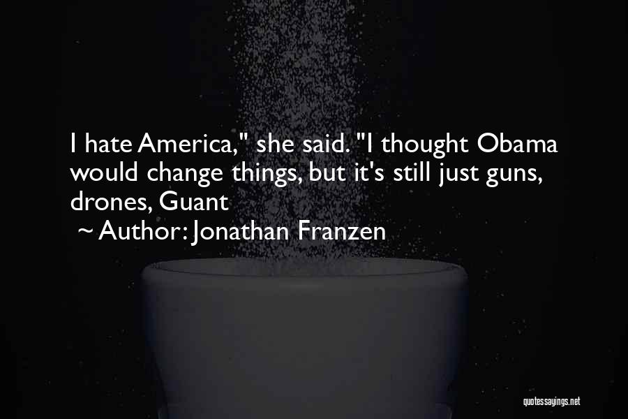 Jonathan Franzen Quotes: I Hate America, She Said. I Thought Obama Would Change Things, But It's Still Just Guns, Drones, Guant