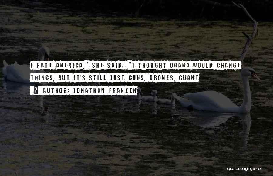Jonathan Franzen Quotes: I Hate America, She Said. I Thought Obama Would Change Things, But It's Still Just Guns, Drones, Guant