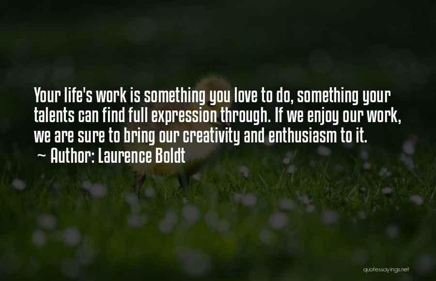 Laurence Boldt Quotes: Your Life's Work Is Something You Love To Do, Something Your Talents Can Find Full Expression Through. If We Enjoy