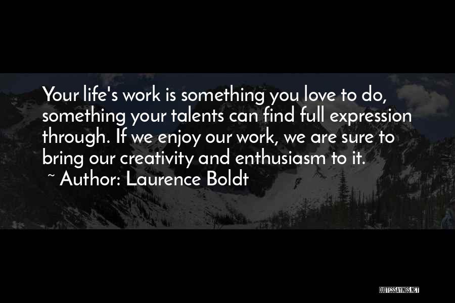 Laurence Boldt Quotes: Your Life's Work Is Something You Love To Do, Something Your Talents Can Find Full Expression Through. If We Enjoy