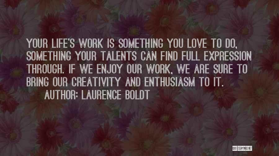 Laurence Boldt Quotes: Your Life's Work Is Something You Love To Do, Something Your Talents Can Find Full Expression Through. If We Enjoy