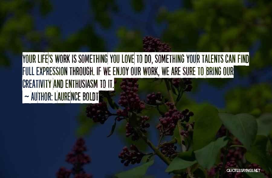 Laurence Boldt Quotes: Your Life's Work Is Something You Love To Do, Something Your Talents Can Find Full Expression Through. If We Enjoy