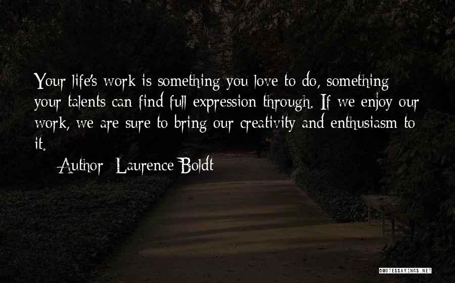 Laurence Boldt Quotes: Your Life's Work Is Something You Love To Do, Something Your Talents Can Find Full Expression Through. If We Enjoy