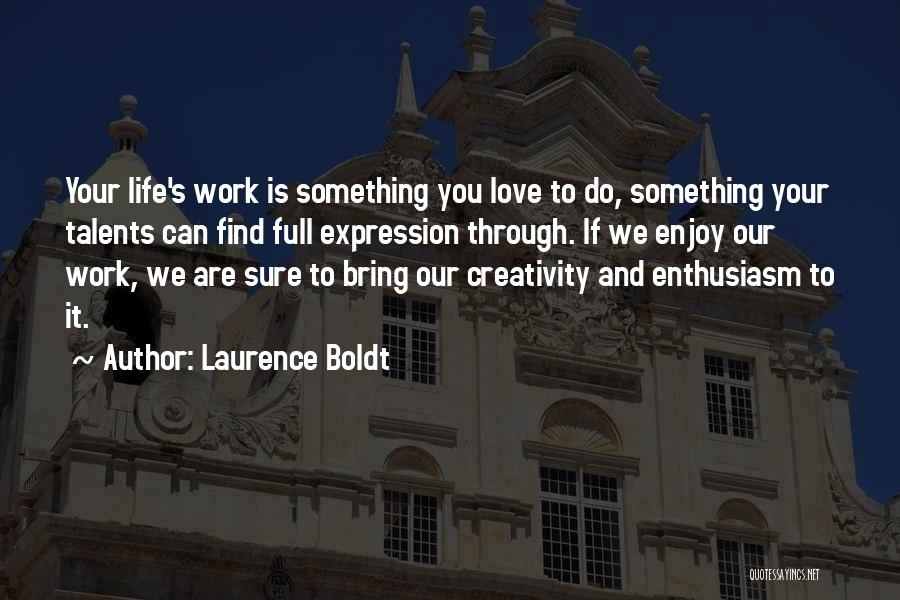 Laurence Boldt Quotes: Your Life's Work Is Something You Love To Do, Something Your Talents Can Find Full Expression Through. If We Enjoy