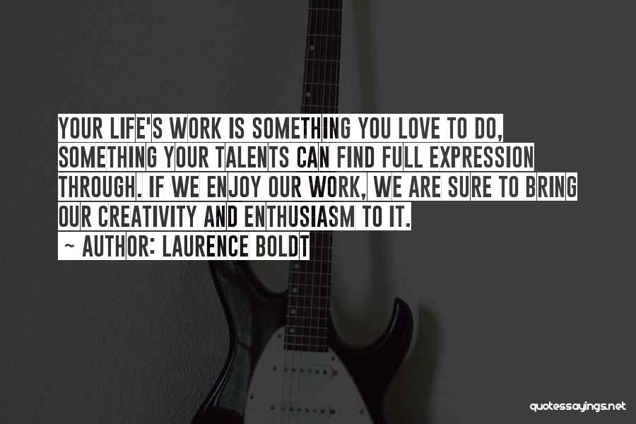 Laurence Boldt Quotes: Your Life's Work Is Something You Love To Do, Something Your Talents Can Find Full Expression Through. If We Enjoy