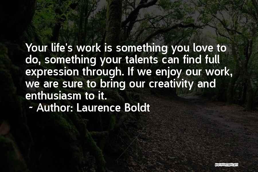 Laurence Boldt Quotes: Your Life's Work Is Something You Love To Do, Something Your Talents Can Find Full Expression Through. If We Enjoy