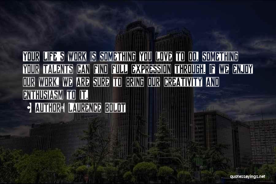 Laurence Boldt Quotes: Your Life's Work Is Something You Love To Do, Something Your Talents Can Find Full Expression Through. If We Enjoy