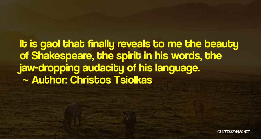 Christos Tsiolkas Quotes: It Is Gaol That Finally Reveals To Me The Beauty Of Shakespeare, The Spirit In His Words, The Jaw-dropping Audacity