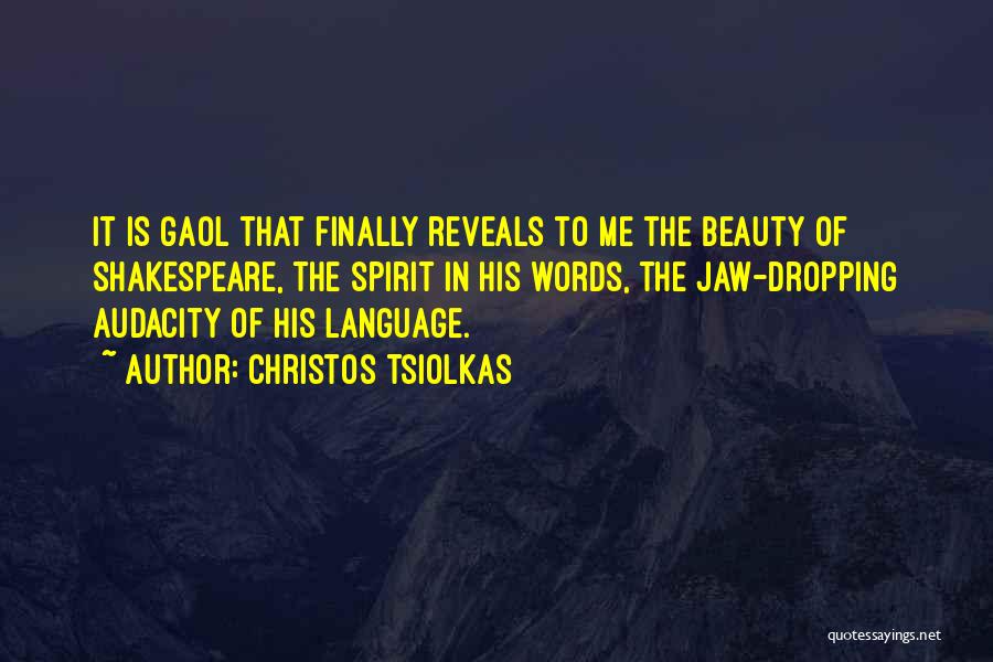 Christos Tsiolkas Quotes: It Is Gaol That Finally Reveals To Me The Beauty Of Shakespeare, The Spirit In His Words, The Jaw-dropping Audacity