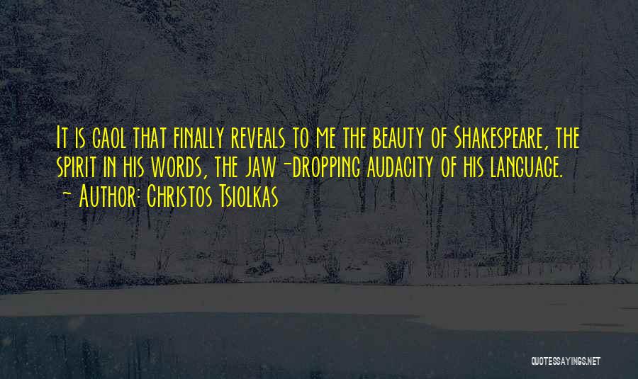 Christos Tsiolkas Quotes: It Is Gaol That Finally Reveals To Me The Beauty Of Shakespeare, The Spirit In His Words, The Jaw-dropping Audacity