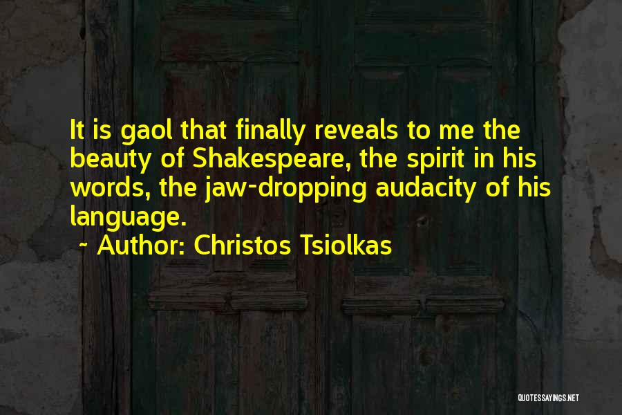 Christos Tsiolkas Quotes: It Is Gaol That Finally Reveals To Me The Beauty Of Shakespeare, The Spirit In His Words, The Jaw-dropping Audacity