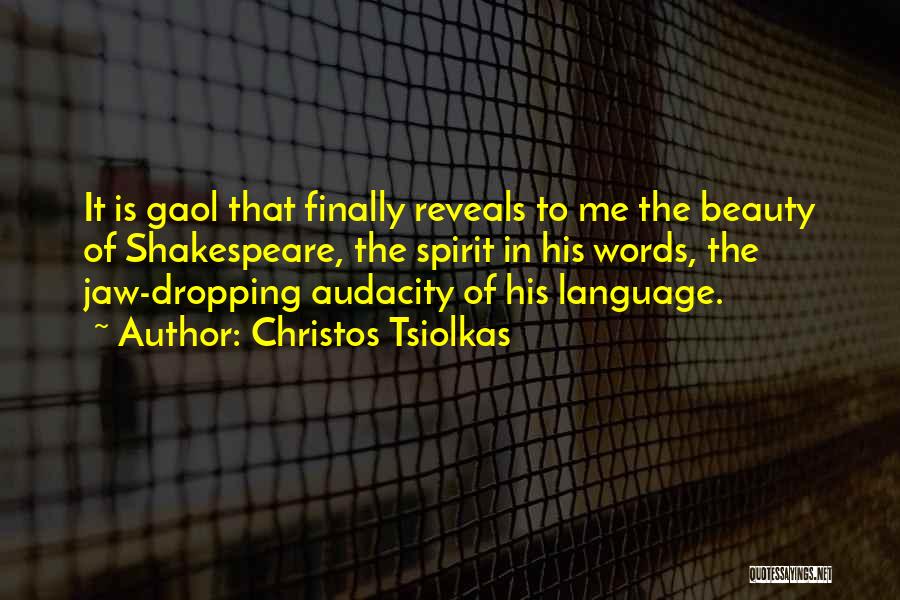 Christos Tsiolkas Quotes: It Is Gaol That Finally Reveals To Me The Beauty Of Shakespeare, The Spirit In His Words, The Jaw-dropping Audacity