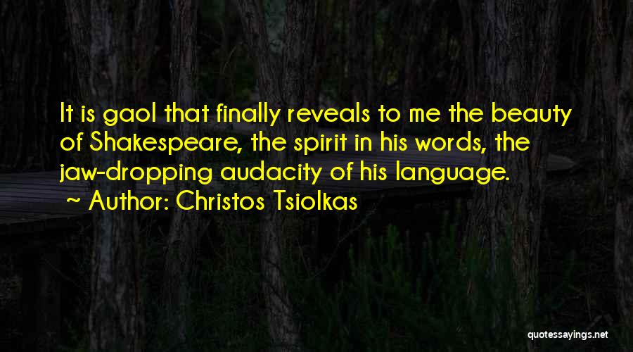 Christos Tsiolkas Quotes: It Is Gaol That Finally Reveals To Me The Beauty Of Shakespeare, The Spirit In His Words, The Jaw-dropping Audacity