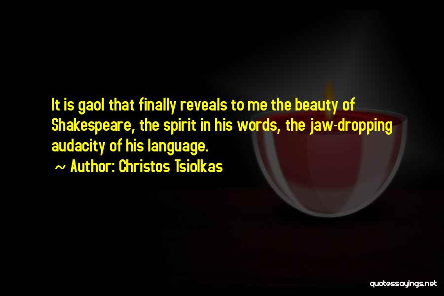 Christos Tsiolkas Quotes: It Is Gaol That Finally Reveals To Me The Beauty Of Shakespeare, The Spirit In His Words, The Jaw-dropping Audacity