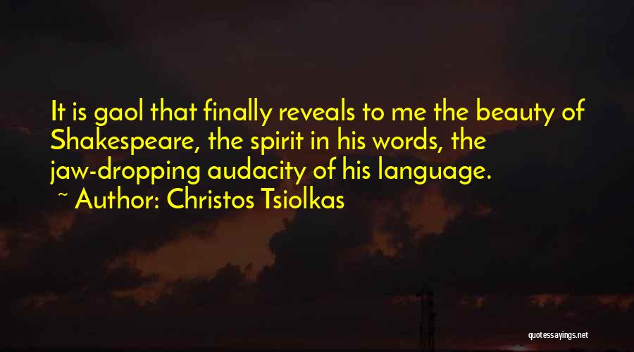 Christos Tsiolkas Quotes: It Is Gaol That Finally Reveals To Me The Beauty Of Shakespeare, The Spirit In His Words, The Jaw-dropping Audacity