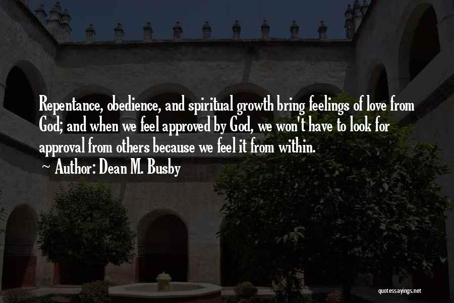 Dean M. Busby Quotes: Repentance, Obedience, And Spiritual Growth Bring Feelings Of Love From God; And When We Feel Approved By God, We Won't