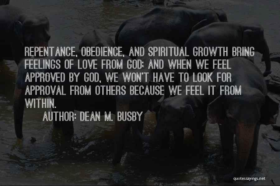 Dean M. Busby Quotes: Repentance, Obedience, And Spiritual Growth Bring Feelings Of Love From God; And When We Feel Approved By God, We Won't