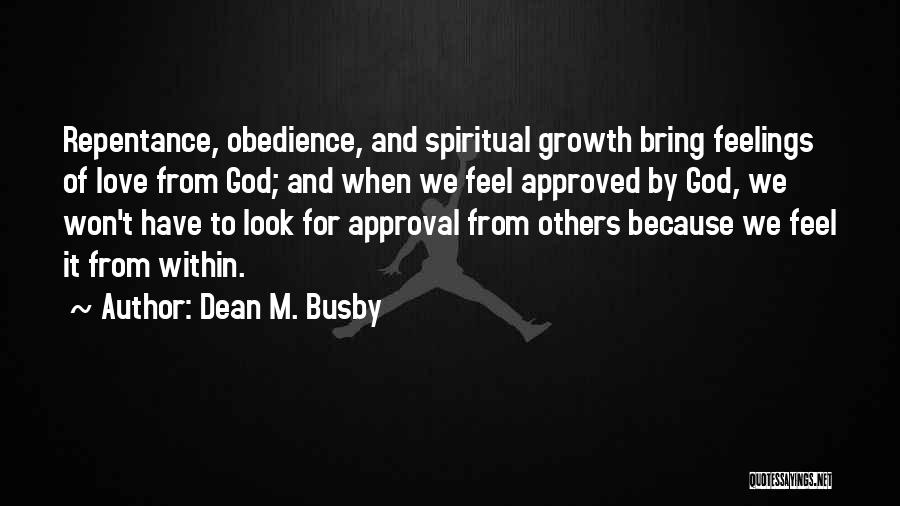 Dean M. Busby Quotes: Repentance, Obedience, And Spiritual Growth Bring Feelings Of Love From God; And When We Feel Approved By God, We Won't