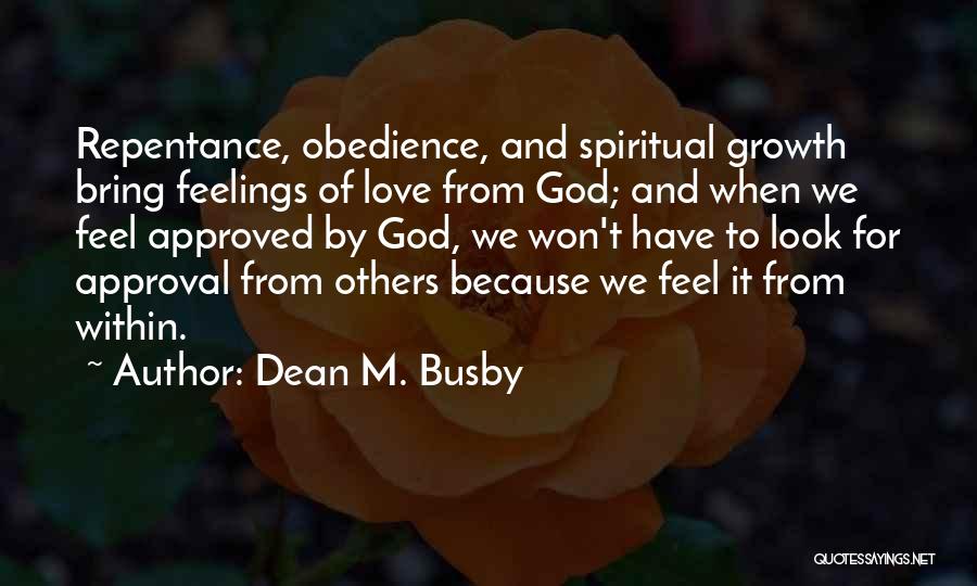 Dean M. Busby Quotes: Repentance, Obedience, And Spiritual Growth Bring Feelings Of Love From God; And When We Feel Approved By God, We Won't