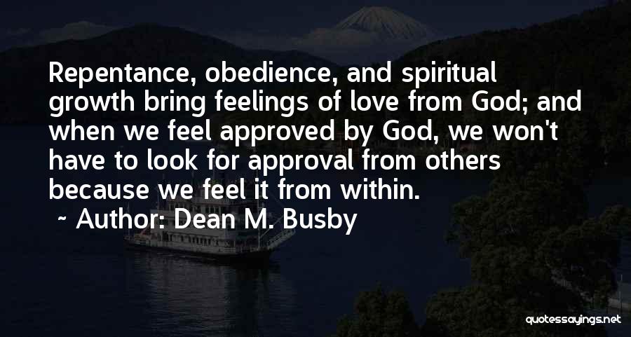 Dean M. Busby Quotes: Repentance, Obedience, And Spiritual Growth Bring Feelings Of Love From God; And When We Feel Approved By God, We Won't