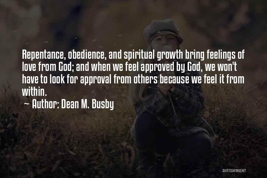 Dean M. Busby Quotes: Repentance, Obedience, And Spiritual Growth Bring Feelings Of Love From God; And When We Feel Approved By God, We Won't