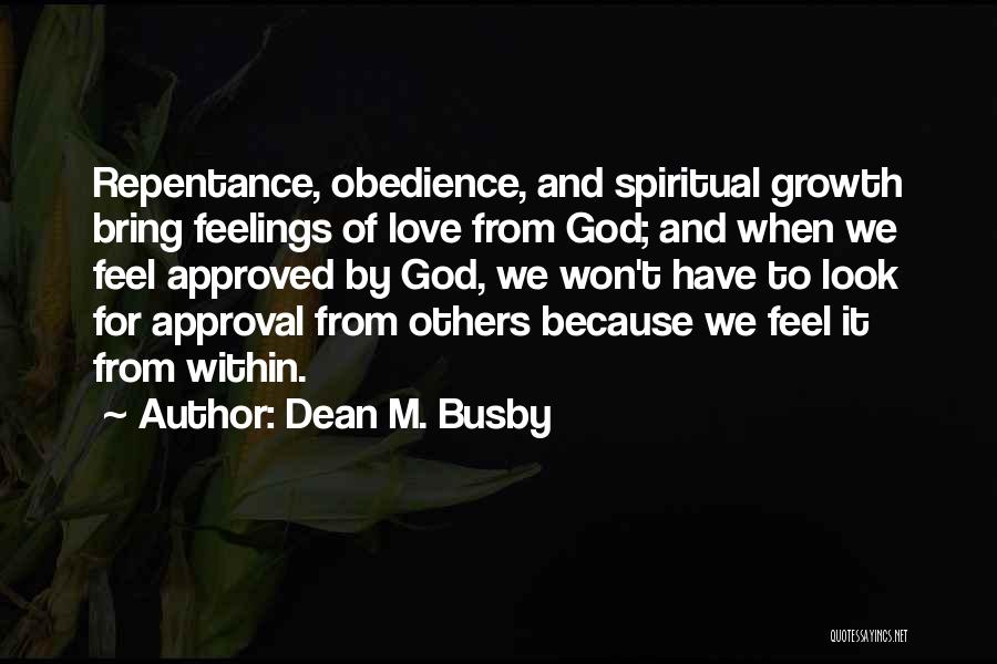 Dean M. Busby Quotes: Repentance, Obedience, And Spiritual Growth Bring Feelings Of Love From God; And When We Feel Approved By God, We Won't