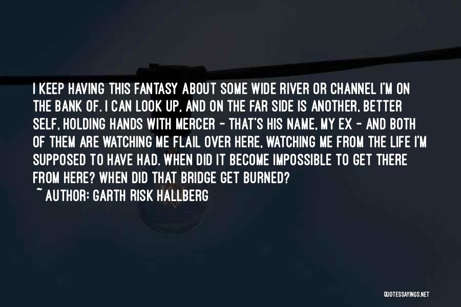 Garth Risk Hallberg Quotes: I Keep Having This Fantasy About Some Wide River Or Channel I'm On The Bank Of. I Can Look Up,