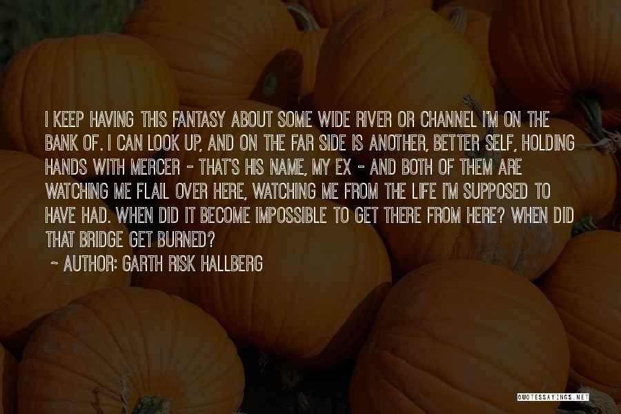 Garth Risk Hallberg Quotes: I Keep Having This Fantasy About Some Wide River Or Channel I'm On The Bank Of. I Can Look Up,