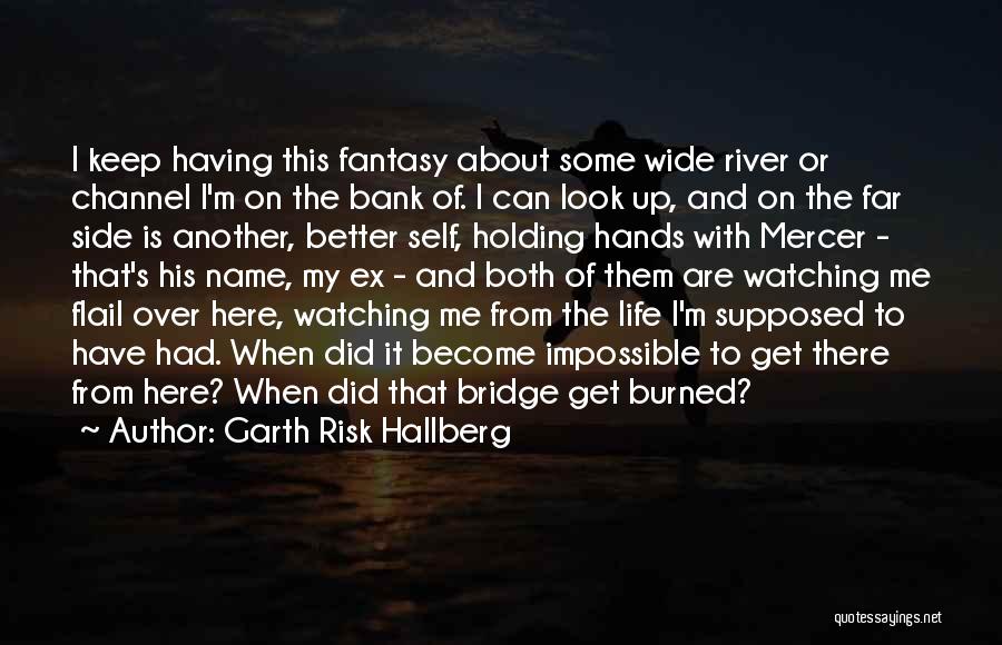 Garth Risk Hallberg Quotes: I Keep Having This Fantasy About Some Wide River Or Channel I'm On The Bank Of. I Can Look Up,