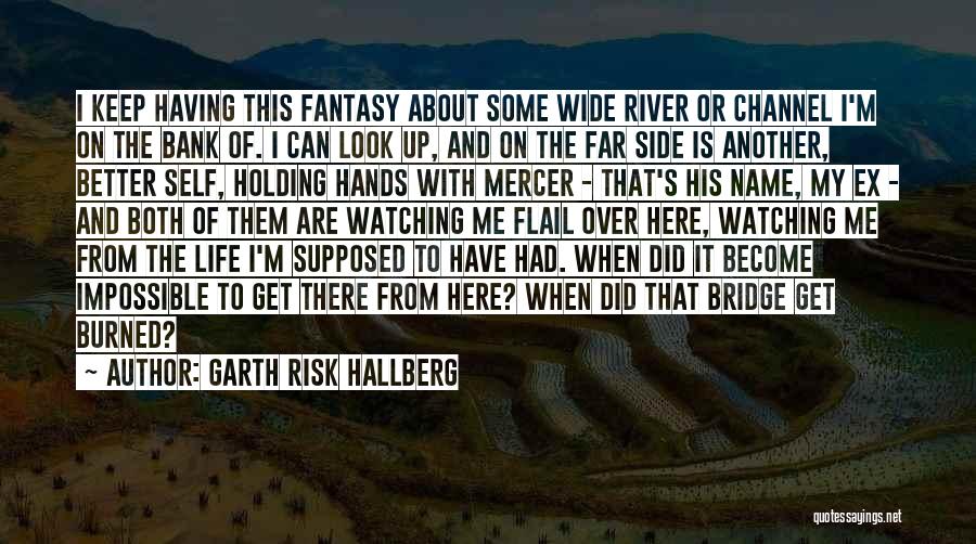 Garth Risk Hallberg Quotes: I Keep Having This Fantasy About Some Wide River Or Channel I'm On The Bank Of. I Can Look Up,