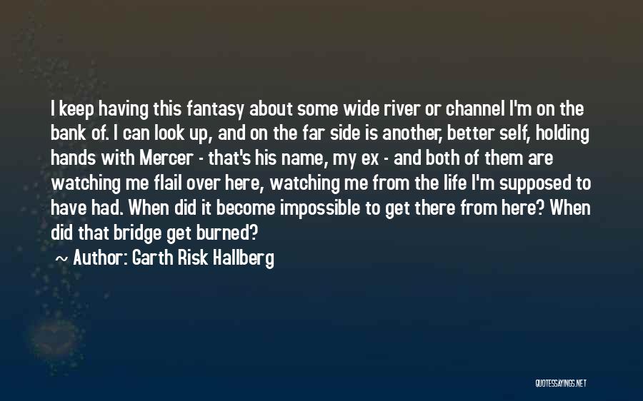 Garth Risk Hallberg Quotes: I Keep Having This Fantasy About Some Wide River Or Channel I'm On The Bank Of. I Can Look Up,