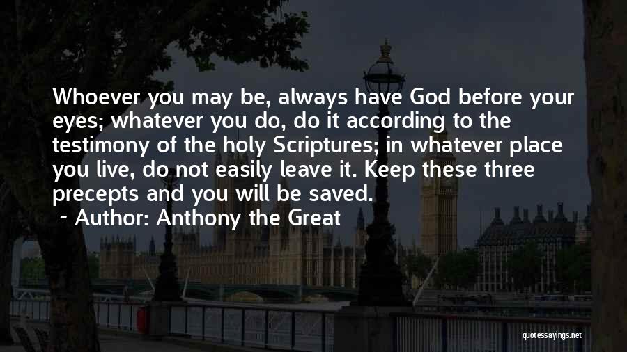 Anthony The Great Quotes: Whoever You May Be, Always Have God Before Your Eyes; Whatever You Do, Do It According To The Testimony Of