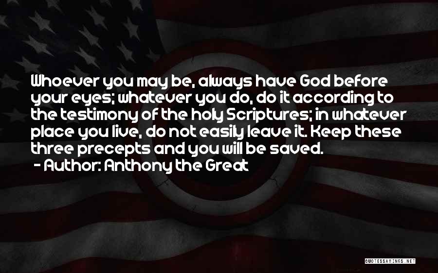 Anthony The Great Quotes: Whoever You May Be, Always Have God Before Your Eyes; Whatever You Do, Do It According To The Testimony Of