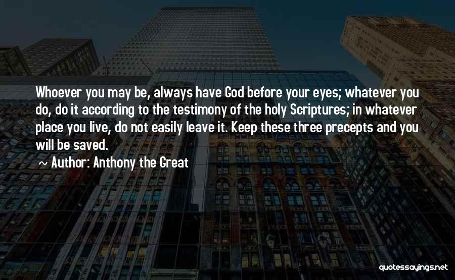 Anthony The Great Quotes: Whoever You May Be, Always Have God Before Your Eyes; Whatever You Do, Do It According To The Testimony Of