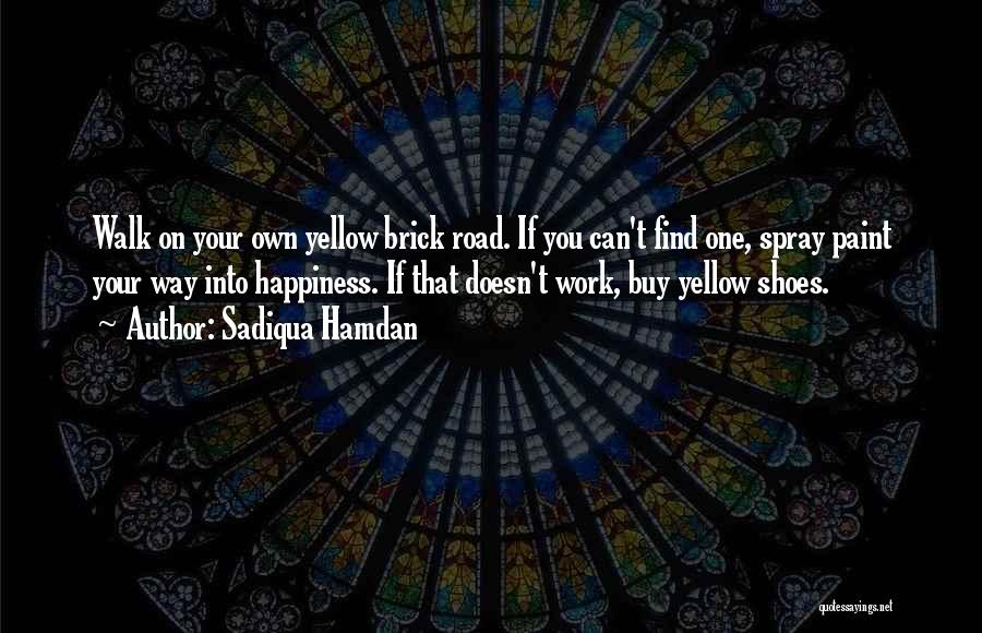 Sadiqua Hamdan Quotes: Walk On Your Own Yellow Brick Road. If You Can't Find One, Spray Paint Your Way Into Happiness. If That