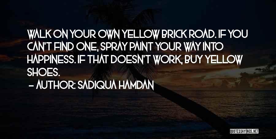 Sadiqua Hamdan Quotes: Walk On Your Own Yellow Brick Road. If You Can't Find One, Spray Paint Your Way Into Happiness. If That