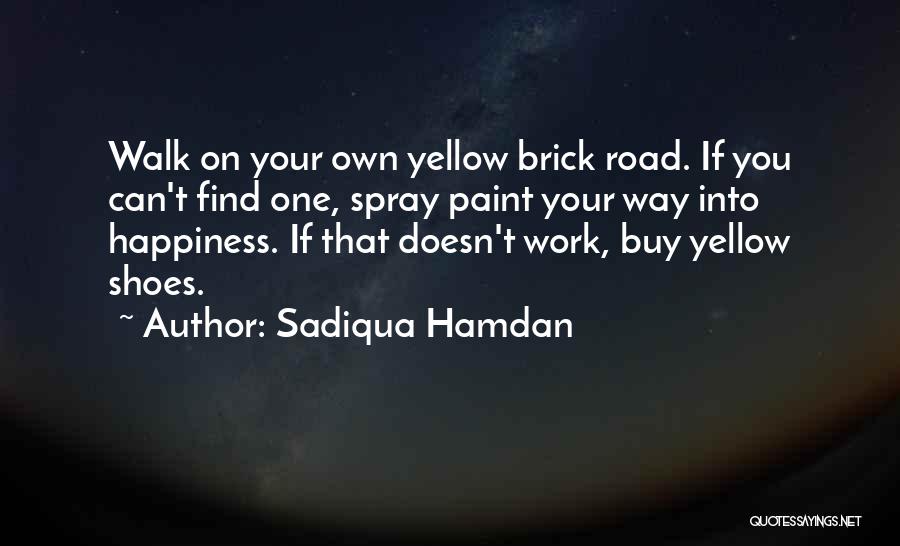 Sadiqua Hamdan Quotes: Walk On Your Own Yellow Brick Road. If You Can't Find One, Spray Paint Your Way Into Happiness. If That