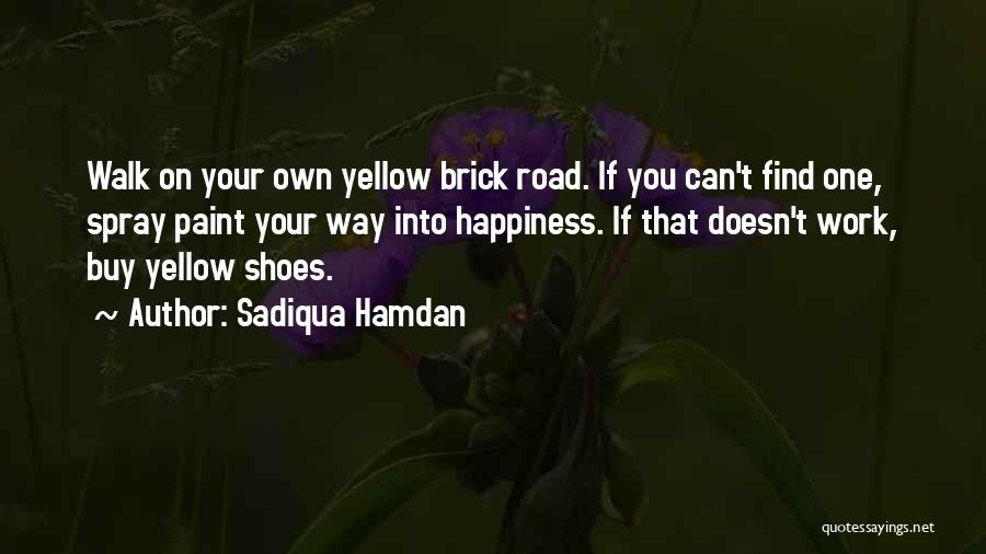 Sadiqua Hamdan Quotes: Walk On Your Own Yellow Brick Road. If You Can't Find One, Spray Paint Your Way Into Happiness. If That