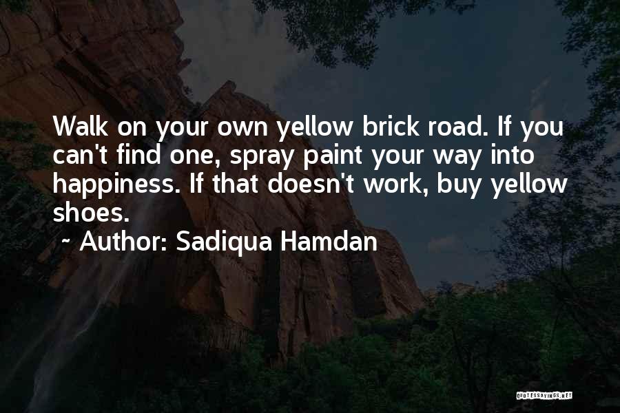 Sadiqua Hamdan Quotes: Walk On Your Own Yellow Brick Road. If You Can't Find One, Spray Paint Your Way Into Happiness. If That