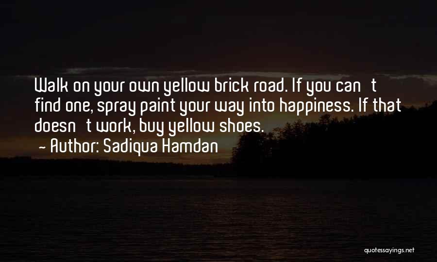 Sadiqua Hamdan Quotes: Walk On Your Own Yellow Brick Road. If You Can't Find One, Spray Paint Your Way Into Happiness. If That