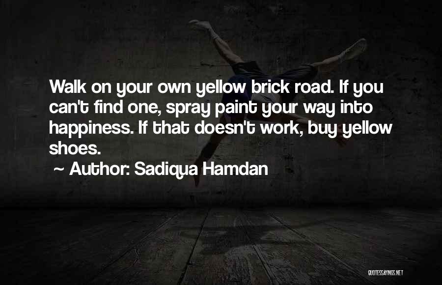 Sadiqua Hamdan Quotes: Walk On Your Own Yellow Brick Road. If You Can't Find One, Spray Paint Your Way Into Happiness. If That