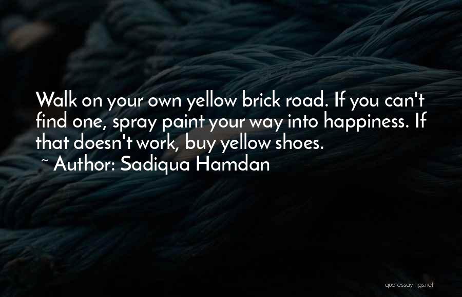 Sadiqua Hamdan Quotes: Walk On Your Own Yellow Brick Road. If You Can't Find One, Spray Paint Your Way Into Happiness. If That