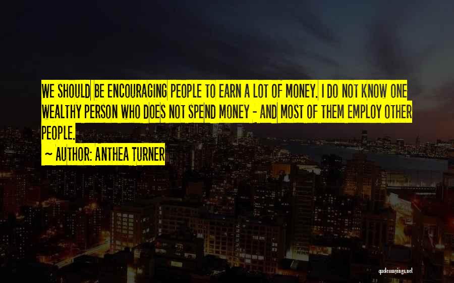 Anthea Turner Quotes: We Should Be Encouraging People To Earn A Lot Of Money. I Do Not Know One Wealthy Person Who Does