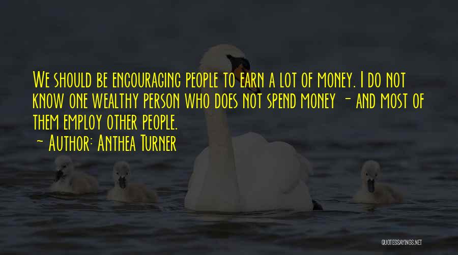 Anthea Turner Quotes: We Should Be Encouraging People To Earn A Lot Of Money. I Do Not Know One Wealthy Person Who Does