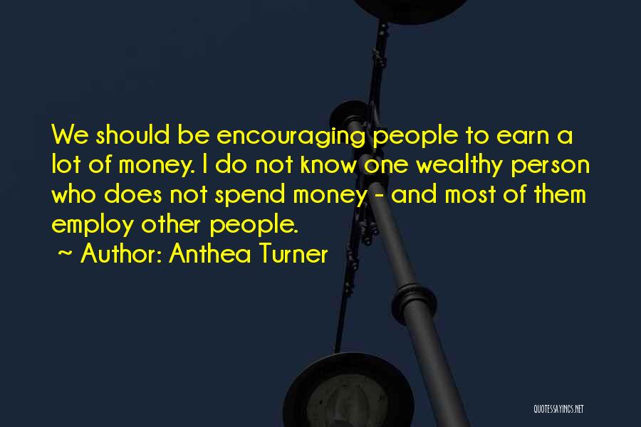 Anthea Turner Quotes: We Should Be Encouraging People To Earn A Lot Of Money. I Do Not Know One Wealthy Person Who Does