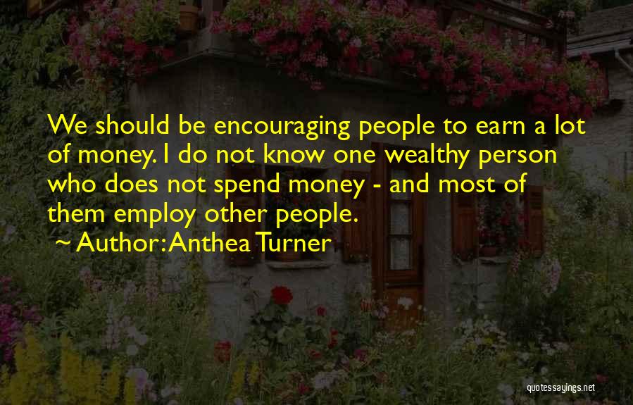 Anthea Turner Quotes: We Should Be Encouraging People To Earn A Lot Of Money. I Do Not Know One Wealthy Person Who Does