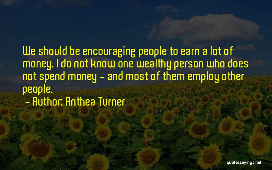 Anthea Turner Quotes: We Should Be Encouraging People To Earn A Lot Of Money. I Do Not Know One Wealthy Person Who Does