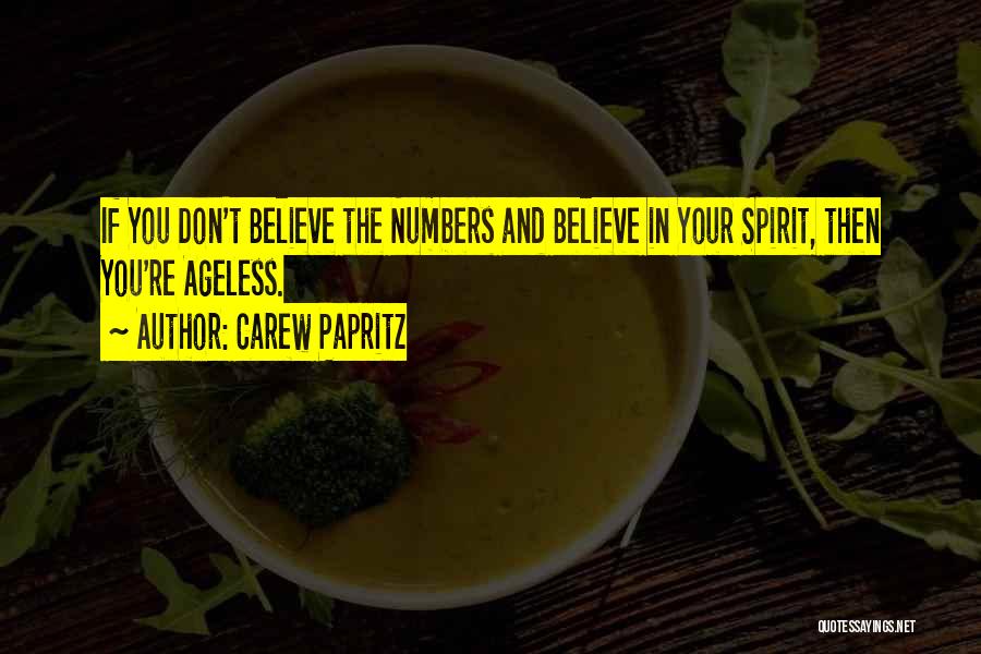 Carew Papritz Quotes: If You Don't Believe The Numbers And Believe In Your Spirit, Then You're Ageless.